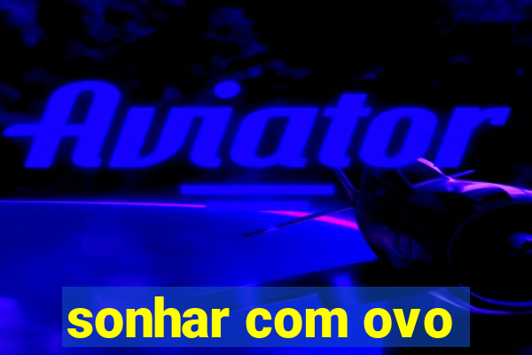 sonhar com ovo